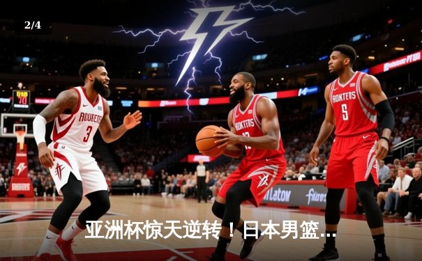 亚洲杯惊天逆转！日本男篮加时绝杀澳大利亚夺魁 - 2