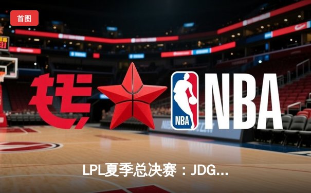 LPL夏季总决赛：JDG鏖战五局力克BLG，369纳尔天神下凡锁定世界赛名额