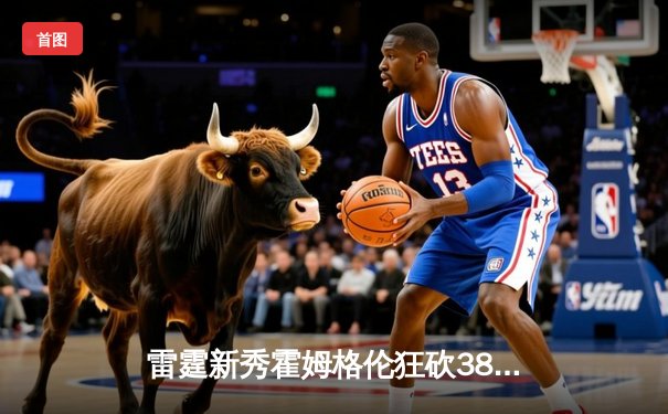 雷霆新秀霍姆格伦狂砍38分创生涯新高，助球队加时险胜掘金