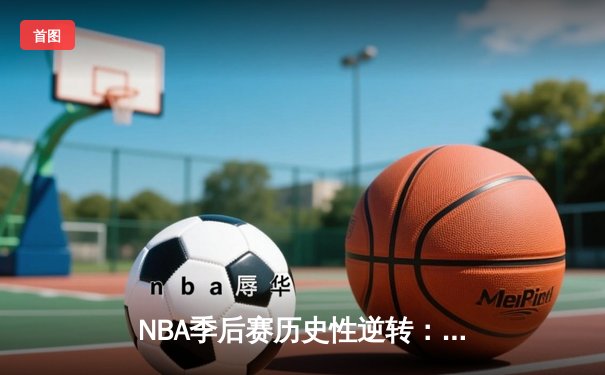 NBA季后赛历史性逆转：掘金末节狂轰42分淘汰快船晋级西决