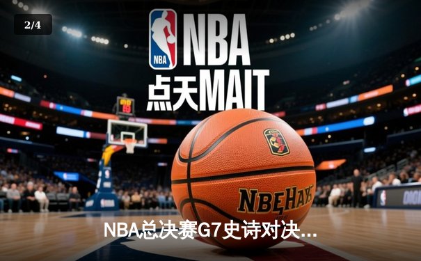 NBA总决赛G7史诗对决：丹佛掘金加时险胜迈阿密热火卫冕成功 - 2