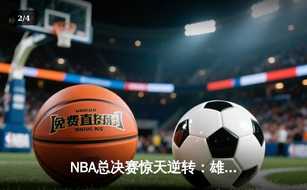 NBA总决赛惊天逆转：雄鹿加时险胜太阳，字母哥50分创纪录 - 2