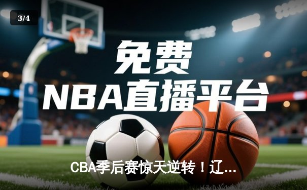 CBA季后赛惊天逆转！辽宁本钢加时险胜广东宏远 赵继伟砍30+12创个人纪录 - 3