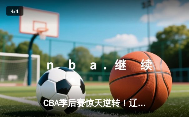 CBA季后赛惊天逆转！辽宁本钢加时险胜广东宏远 赵继伟砍30+12创个人纪录 - 4