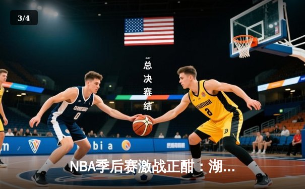 NBA季后赛激战正酣：湖人加时险胜勇士，詹姆斯关键三分锁定胜局 - 3