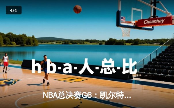 NBA总决赛G6：凯尔特人绝地反击扳平大比分，塔图姆41分创纪录 - 4