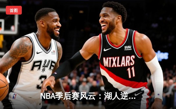 NBA季后赛风云：湖人逆转掘金，詹姆斯关键三分锁定胜局