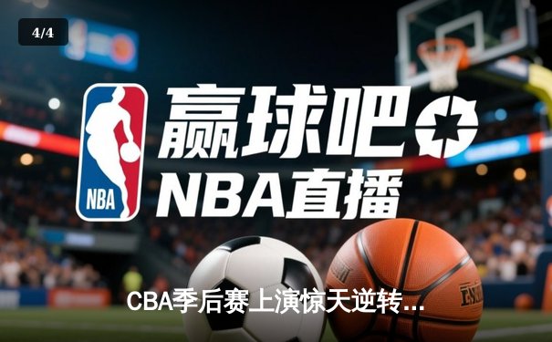 CBA季后赛上演惊天逆转 广州龙狮加时绝杀浙江广厦 - 4