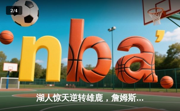 湖人惊天逆转雄鹿，詹姆斯三双锁定季后赛席位 - 2