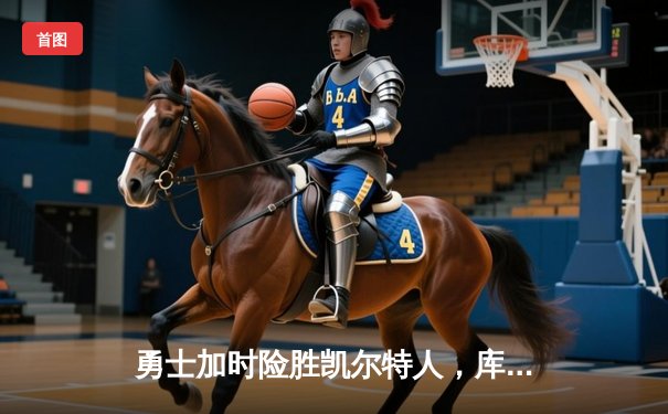 勇士加时险胜凯尔特人，库里40分主宰总决赛G4