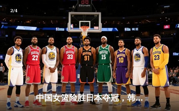中国女篮险胜日本夺冠，韩旭23+15制霸内线 - 2