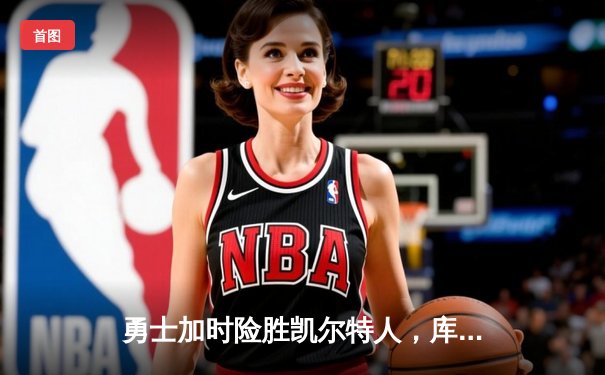 勇士加时险胜凯尔特人，库里狂砍43分刷新总决赛纪录