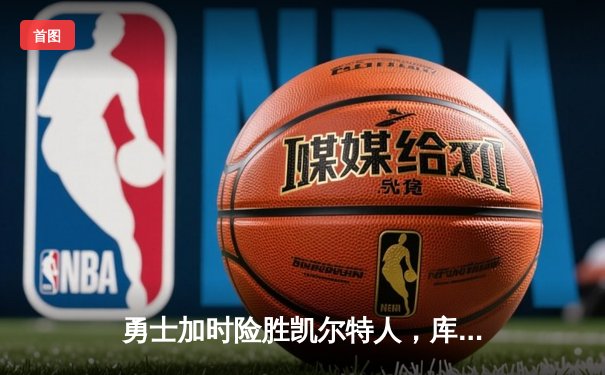 勇士加时险胜凯尔特人，库里狂砍43分刷新总决赛纪录